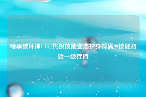 暗黑破坏神1.10,7终极技能变态护身符满99技能初始一级存档