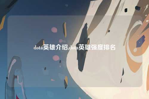 dota英雄介绍,dota英雄强度排名