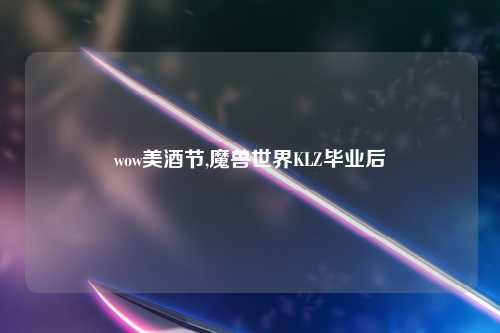 wow美酒节,魔兽世界KLZ毕业后