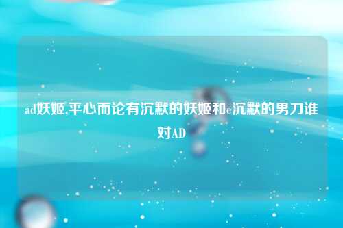 ad妖姬,平心而论有沉默的妖姬和e沉默的男刀谁对AD