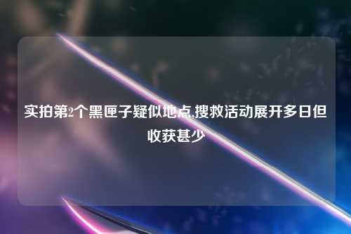实拍第2个黑匣子疑似地点,搜救活动展开多日但收获甚少