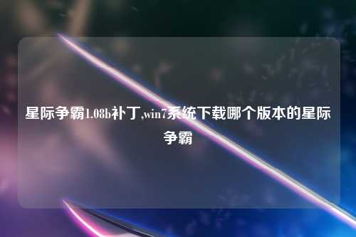 星际争霸1.08b补丁,win7系统下载哪个版本的星际争霸
