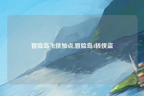 冒险岛飞侠加点,冒险岛4转侠盗