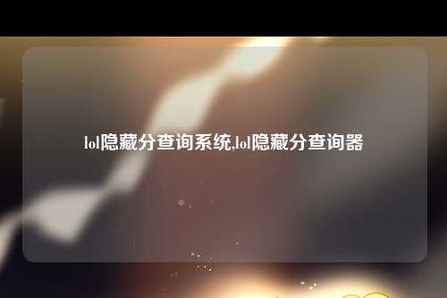 lol隐藏分查询系统,lol隐藏分查询器