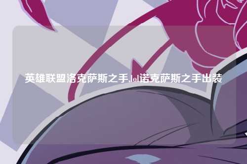 英雄联盟洛克萨斯之手,lol诺克萨斯之手出装