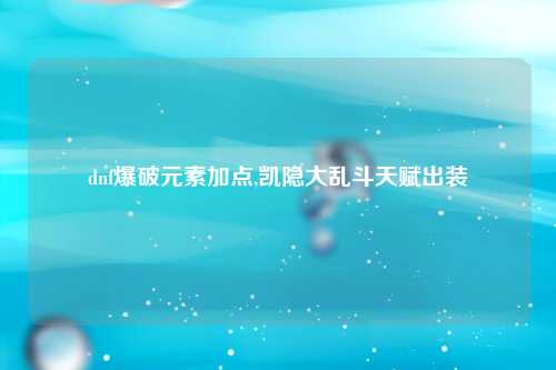 dnf爆破元素加点,凯隐大乱斗天赋出装
