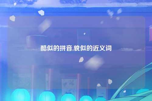 酷似的拼音,貌似的近义词