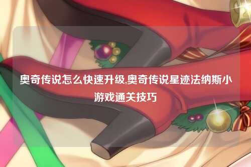 奥奇传说怎么快速升级,奥奇传说星迹法纳斯小游戏通关技巧