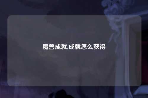 魔兽成就,成就怎么获得