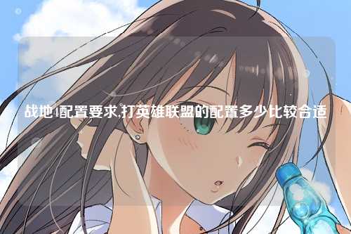 战地4配置要求,打英雄联盟的配置多少比较合适