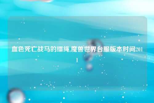 血色死亡战马的缰绳,魔兽世界台服版本时间2011