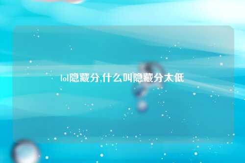 lol隐藏分,什么叫隐藏分太低