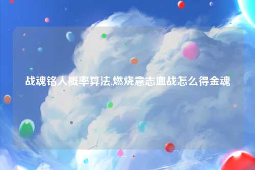 战魂铭人概率算法,燃烧意志血战怎么得金魂