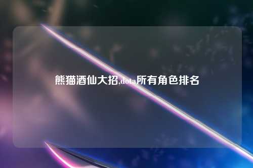 熊猫酒仙大招,dota所有角色排名