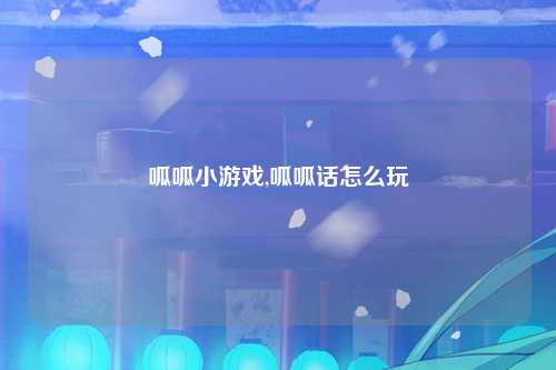 呱呱小游戏,呱呱话怎么玩