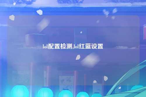 lol配置检测,lol红蓝设置