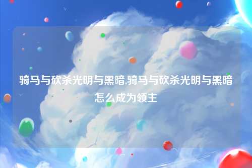 骑马与砍杀光明与黑暗,骑马与砍杀光明与黑暗怎么成为领主