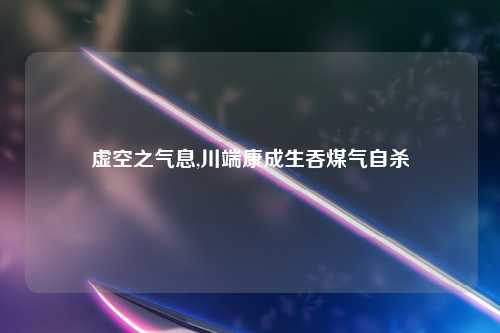 虚空之气息,川端康成生吞煤气自杀