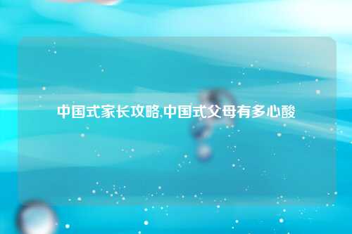 中国式家长攻略,中国式父母有多心酸
