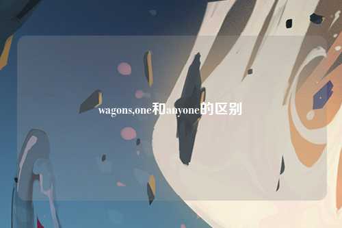wagons,one和anyone的区别