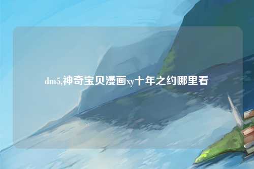 dm5,神奇宝贝漫画xy十年之约哪里看