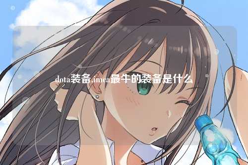 dota装备,imca最牛的装备是什么