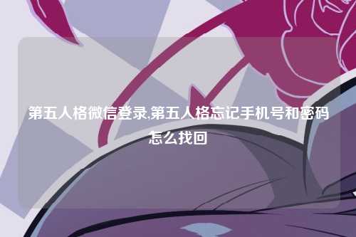 第五人格微信登录,第五人格忘记手机号和密码怎么找回