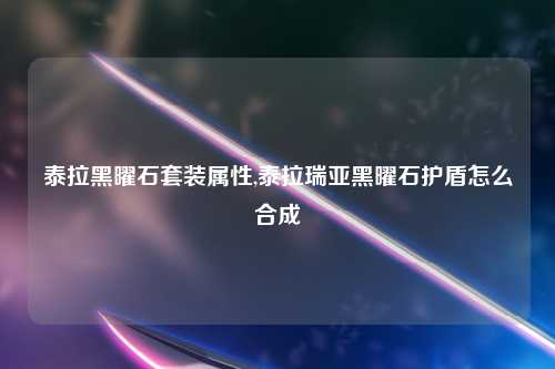 泰拉黑曜石套装属性,泰拉瑞亚黑曜石护盾怎么合成