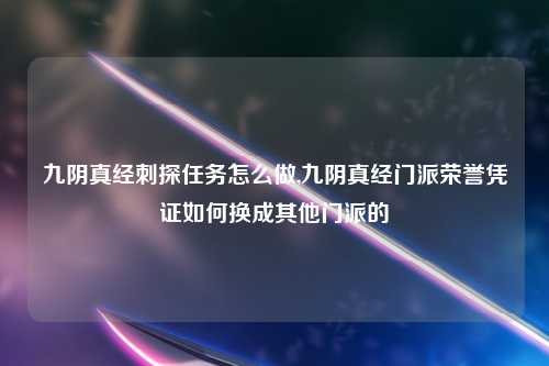 九阴真经刺探任务怎么做,九阴真经门派荣誉凭证如何换成其他门派的