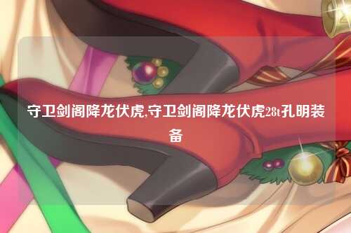 守卫剑阁降龙伏虎,守卫剑阁降龙伏虎28t孔明装备