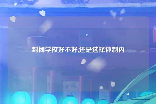 封闭学校好不好,还是选择体制内