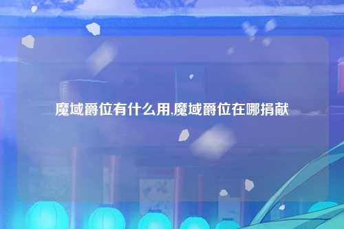 魔域爵位有什么用,魔域爵位在哪捐献