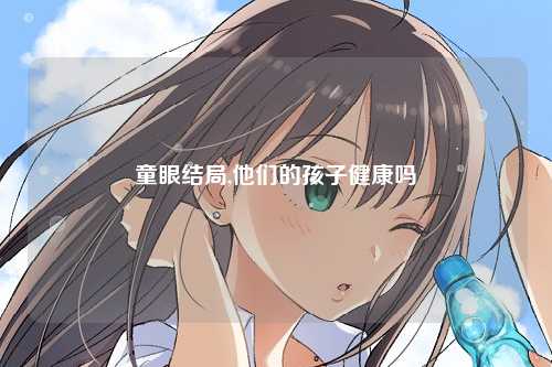 童眼结局,他们的孩子健康吗