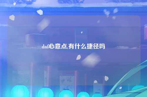 dnf心意点,有什么捷径吗