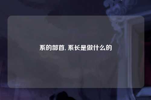 系的部首, 系长是做什么的