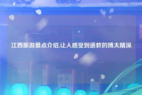 江西旅游景点介绍,让人感受到道教的博大精深