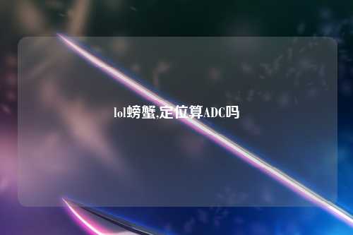 lol螃蟹,定位算ADC吗
