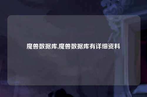 魔兽数据库,魔兽数据库有详细资料
