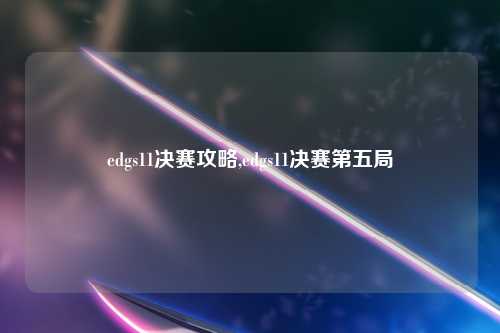 edgs11决赛攻略,edgs11决赛第五局