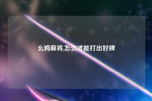 幺鸡麻将,怎么才能打出好牌