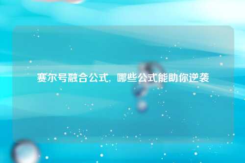 赛尔号融合公式,  哪些公式能助你逆袭