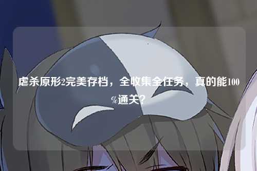 虐杀原形2完美存档，全收集全任务，真的能100%通关？