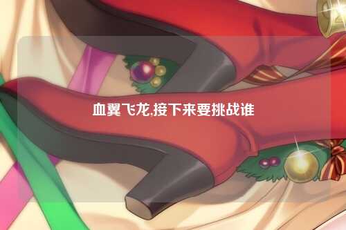 血翼飞龙,接下来要挑战谁