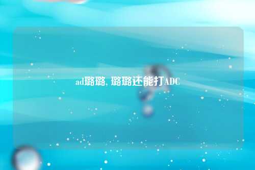 ad璐璐, 璐璐还能打ADC