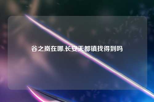 谷之岚在哪,长安天都镇找得到吗