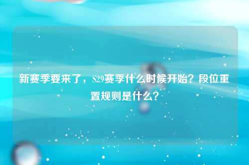 新赛季要来了，S29赛季什么时候开始？段位重置规则是什么？