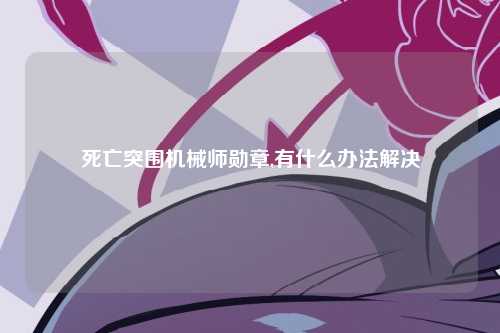 死亡突围机械师勋章,有什么办法解决