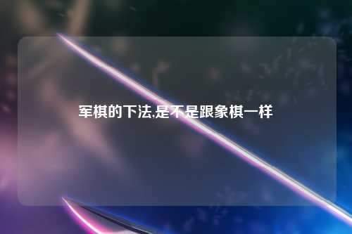 军棋的下法,是不是跟象棋一样