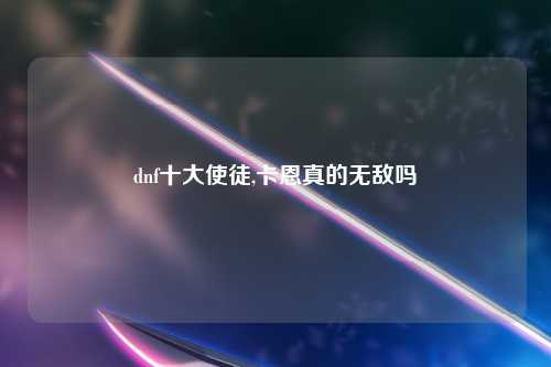 dnf十大使徒,卡恩真的无敌吗