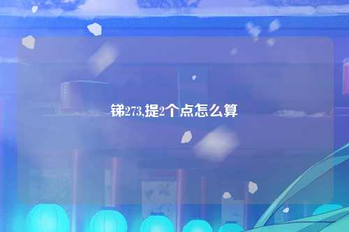 锑273,提2个点怎么算